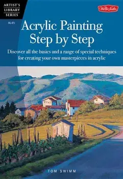 Acrylic Painting Step by Step: Discover All the Basics and a Range of Special Techniques for Creating Your Own Masterpieces in Acrylic, Paperback/Tom Swimm