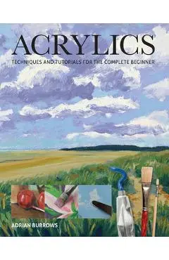Acrylics: Techniques and Tutorials for the Complete Beginner - Adrian Burrows