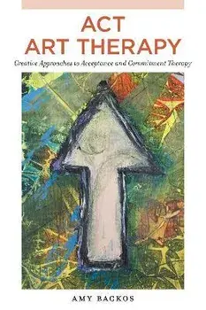 ACT Art Therapy. Creative Approaches to Acceptance and Commitment Therapy, Paperback/Amy Backos