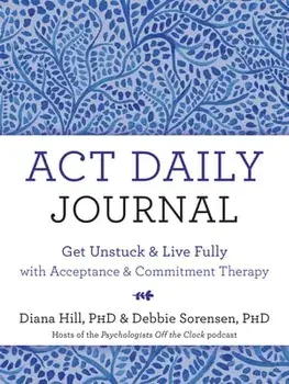 ACT Daily Journal: Get Unstuck and Live Fully with Acceptance and Commitment Therapy, Paperback/Diana Hill