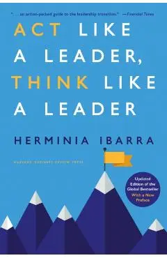 ACT Like a Leader, Think Like a Leader, Updated Edition of the Global Bestseller, with a New Preface - Herminia Ibarra