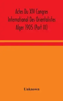 Actes Du XIV Congres International Des Orientalistes Alger 1905 (Part III), Hardback/***