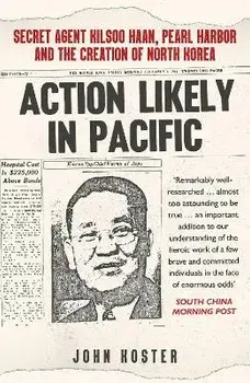 Action Likely in Pacific. Secret Agent Kilsoo Haan, Pearl Harbor and the Creation of North Korea, Paperback/John Koster