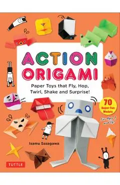 Action Origami: Paper Toys That Fly, Hop, Twirl, Shake and Surprise! - Isamu Sasagawa