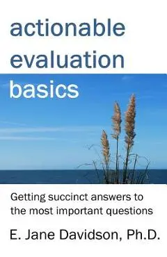Actionable Evaluation Basics: Getting succinct answers to the most important questions [minibook] - E. Jane Davidson