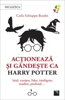 Actioneaza si gandeste ca Harry Potter. Loial, curajos, lider, inteligent, studios, profund…/Carla Schiappa-Burdet