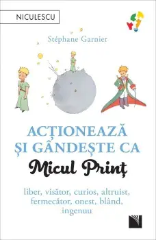 Actioneaza si gandeste ca Micul Print. Liber, visator, curios, altruist, fermecator, onest, bland, ingenuu/Stephane Garnier