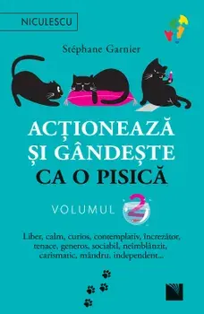 Actioneaza si gandeste ca o pisica. Liber, calm, curios, contemplativ, increzator, tenace, generos, sociabil, neimblanzit, carismatic, mandru, independent… Volumul 2/Stephane Garnier