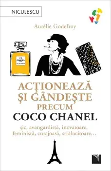 Actioneaza si gandeste precum Coco Chanel. Sic, avangardista, inovatoare, feminista, curajoasa, stralucitoare…/Aurelie Godefroy