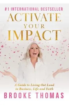 Activate Your Impact: A Guide to Living Out Loud in Business, Life and Faith - Brooke Thomas