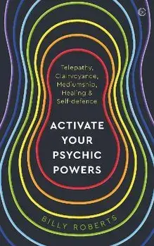 Activate Your Psychic Powers. Telepathy, Clairvoyance, Mediumship, Healing & Self-defence, Paperback/Billy Roberts