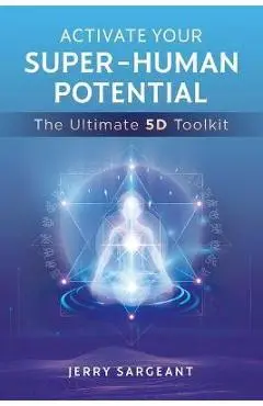 Activate Your Super-Human Potential: The Ultimate 5d Toolkit - Jerry Sargeant