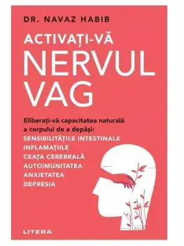 Activati-va nervul vag. Eliberati-va capacitatea naturala a corpului de a depasi: sensibilitatile intestinale, inflamatiile, ceata cerebrala, autoimunitatea, anxietatea, depresia/Navaz Habib