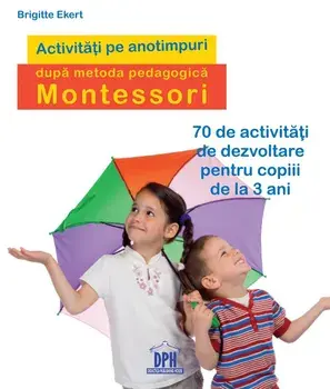 Activitati pe anotimpuri dupa metoda pedagogica Montessori. 70 de activitati de dezvoltare pentru copiii de la 3 ani/***