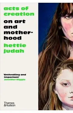 Acts of Creation: On Art and Motherhood - Hettie Judah