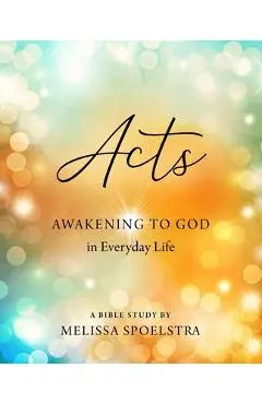 Acts - Women's Bible Study Participant Workbook: Awakening to God in Everyday Life - Melissa Spoelstra