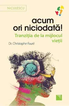 Acum ori niciodata! Tranzitia de la mijlocul vietii/Christophe Faure