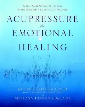 Acupressure for Emotional Healing: A Self-Care Guide for Trauma, Stress, & Common Emotional Imbalances, Paperback/Michael Reed Gach