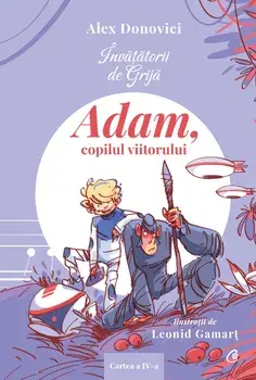 Adam, copilul viitorului. Seria Invatatorii de Grija. Cartea a IV-a/Alex Donovici