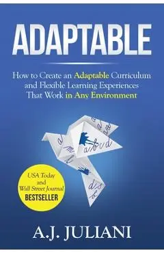 Adaptable: How to Create an Adaptable Curriculum and Flexible Learning Experiences That Work in Any Environment - Aj Juliani
