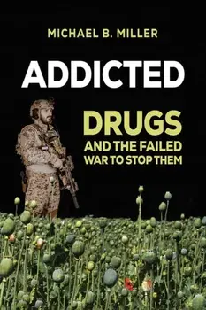 Addicted. Drugs and the Failed War to Stop Them, Hardback/Michael B. Miller