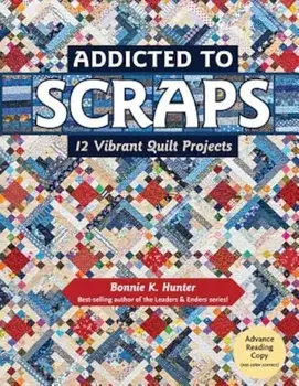 Addicted to Scraps: 12 Vibrant Quilt Projects, Paperback/Bonnie K. Hunter