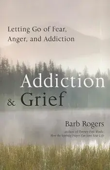 Addiction & Grief: Letting Go of Fear, Anger, and Addiction, Paperback/Barb Rogers