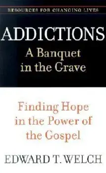 Addictions: A Banquet in the Grave: Finding Hope in the Power of the Gospel, Paperback/Edward T. Welch