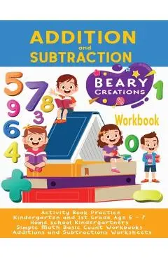 Addition and Subtraction Workbook: Activity Book Practice - Kindergarten and 1st Grade Age 5 - 7 - Home school Kindergartners - Simple Math Basic Coun - Beary Creations