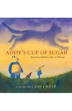 Addy's Cup of Sugar (a Stillwater Book): (Based on a Buddhist Story of Healing) - Jon J. Muth