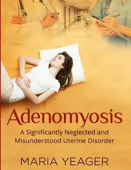 Adenomyosis: A Significantly Neglected and Misunderstood Disorder/Maria Yeager