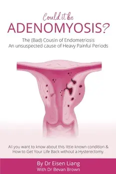 Adenomyosis -The Bad Cousin of Endometriosis: An unsuspected cause of Heavy Painful Periods, Paperback/Eisen Liang