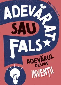 Adevarat sau fals? Adevarul despre inventii/Annabel Savery
