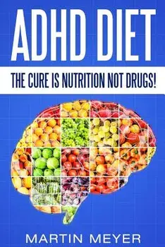 ADHD Diet: The Cure Is Nutrition Not Drugs (For: Children, Adult Add, Marriage, Adults, Hyperactive Child) - Solution Without Dru, Paperback/Martin Meyer