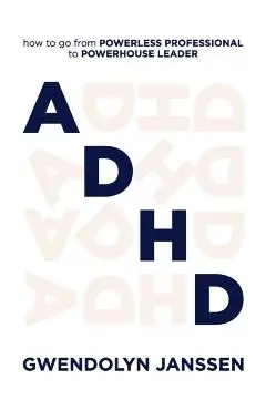 ADHD: How to go from powerless professional to powerhouse leader - Gwendolyn Janssen