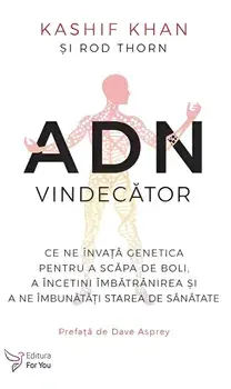 ADN vindecator. Ce ne invata genetica pentru a scapa de boli, a incetini imbatranirea si a ne imbunatati starea de sanatatea/Kashif Khan, Rod Thorn