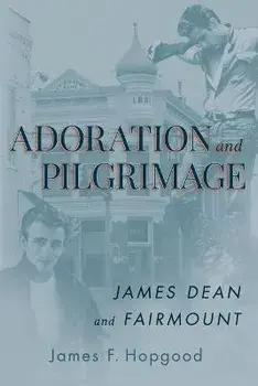 Adoration and Pilgrimage: James Dean and Fairmount, Paperback/James F. Hopgood