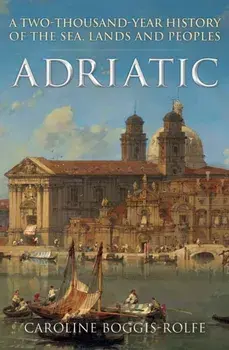Adriatic. A Two-Thousand-Year History of the Sea, Lands and Peoples, Paperback/Caroline Boggis-Rolfe