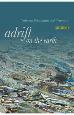 Adrift on the Earth: Caribbean Romanticism and Geopoetics - Kir Kuiken