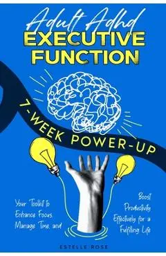 Adult ADHD Executive Function 7-Week Power-Up: Your Toolkit to Enhance Focus, Manage Time, and Boost Productivity Effectively for a Fulfilling Life - Estelle Rose