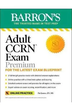 Adult Ccrn Exam Premium: For the Latest Exam Blueprint, Includes 3 Practice Tests, Comprehensive Review, and Online Study Prep - Pat Juarez