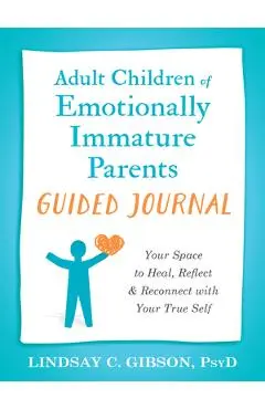 Adult Children of Emotionally Immature Parents Guided Journal: Your Space to Heal, Reflect, and Reconnect with Your True Self - Lindsay C. Gibson