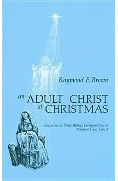 Adult Christ at Christmas: Essays on the Three Biblical Christmas Stories - Matthew 2 and Luke 2 - Raymond Edward Brown
