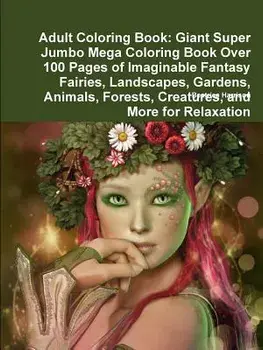 Adult Coloring Book: Giant Super Jumbo Mega Coloring Book Over 100 Pages of Imaginable Fantasy Fairies, Landscapes, Gardens, Animals, Fores/Beatrice Harrison
