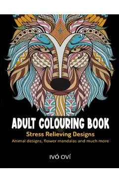 Adult Colouring Book: Stress Relieving Designs: Animal designs, Flower mandalas and Much more - Ivó Oví