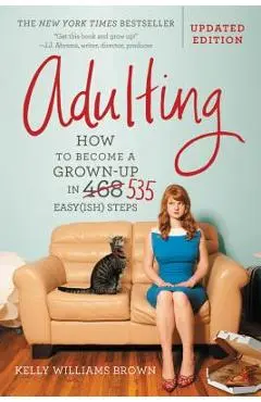 Adulting: How to Become a Grown-Up in 535 Easy(ish) Steps - Kelly Williams Brown