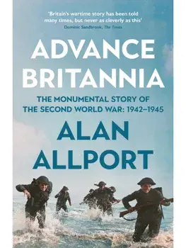 Advance Britannia. How the Second World War Was Won, 1942-1945, Main, Hardback/Alan Allport