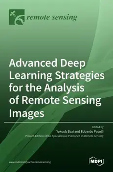 Advanced Deep Learning Strategies for the Analysis of Remote Sensing Images, Hardcover/Yakoub Bazi