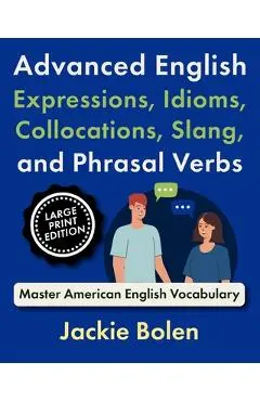 Advanced English Expressions, Idioms, Collocations, Slang, and Phrasal Verbs: Master American English Vocabulary (Large Print Edition) - Jackie Bolen