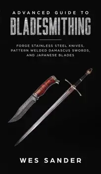 Advanced Guide to Bladesmithing: Forge Pattern Welded Damascus Swords, Japanese Blades, and Make Sword Scabbards, Hardcover/Wes Sander